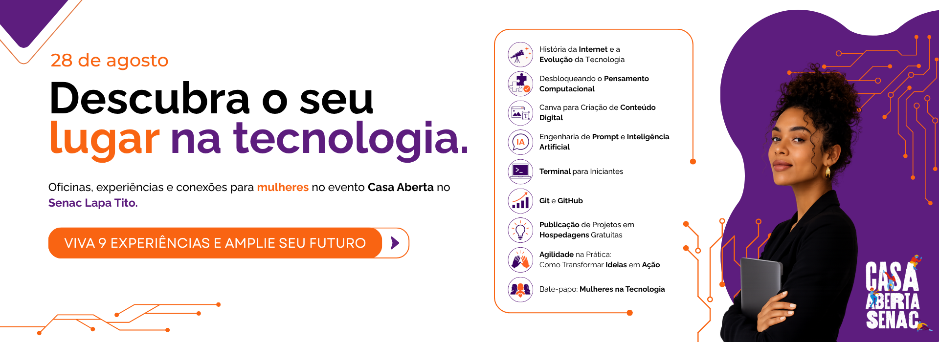 Casa Aberta Senac Lapa Tito, 28 de agosto. Descubra o seu lugar na tecnologia: oficinas, experiências e conexões para mulheres sobre internet, pensamento computacional, Canva, inteligência artificial, terminal, Git, GitHub, hospedagem, agilidade e mulheres na tecnologia.